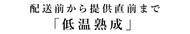 配送前から提供直前まで「低温熟成」